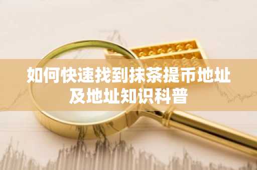 如何快速找到抹茶提币地址及地址知识科普