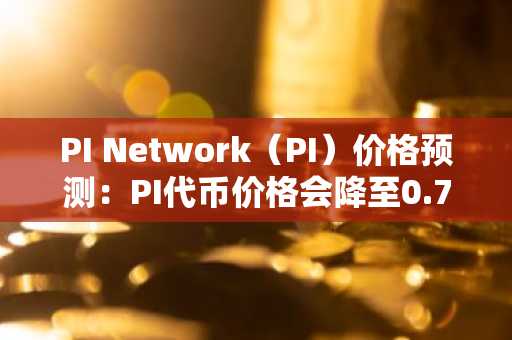 PI Network（PI）价格预测：PI代币价格会降至0.75美元以下吗？