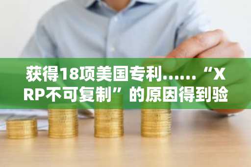 获得18项美国专利……“XRP不可复制”的原因得到验证