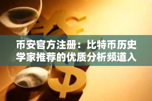 币安官方注册：比特币历史学家推荐的优质分析频道入口