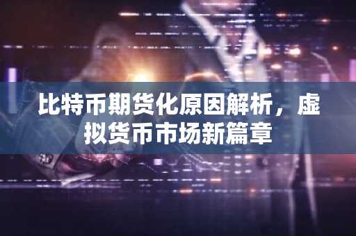 比特币期货化原因解析，虚拟货币市场新篇章