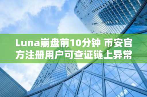 Luna崩盘前10分钟 币安官方注册用户可查证链上异常交易