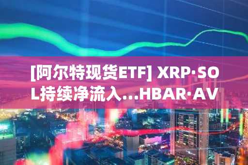 [阿尔特现货ETF] XRP·SOL持续净流入…HBAR·AVAX流入趋势转变