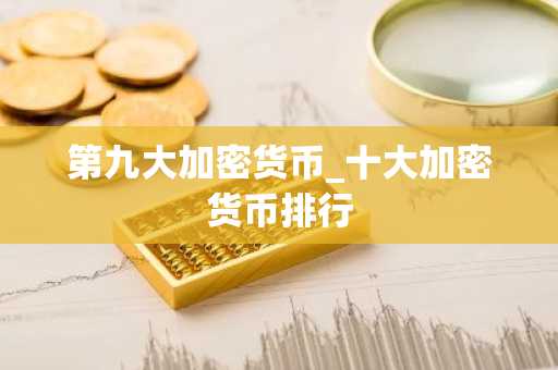 第九大加密货币_十大加密货币排行