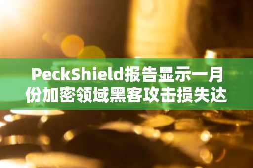 PeckShield报告显示一月份加密领域黑客攻击损失达8600万美元