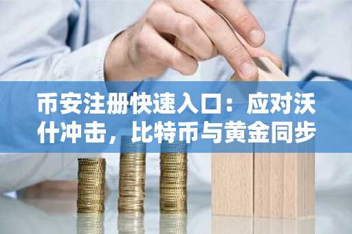 币安注册快速入口：应对沃什冲击，比特币与黄金同步调整