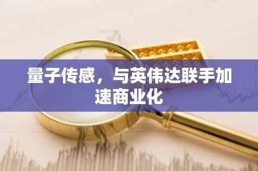 量子传感，与英伟达联手加速商业化