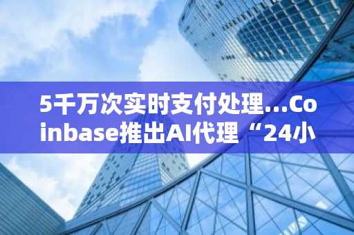 5千万次实时支付处理…Coinbase推出AI代理“24小时自动资产管理钱包”说明：- 保持原意核心：突出交易量、AI技术、24小时自动化功能- 优化语序结构：将韩语长标题拆解为符合中文新闻标题习惯的
