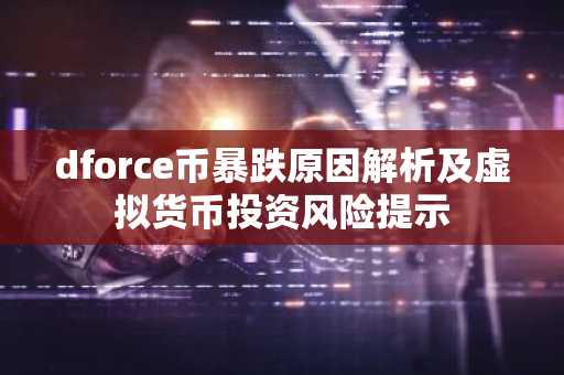 dforce币暴跌原因解析及虚拟货币投资风险提示