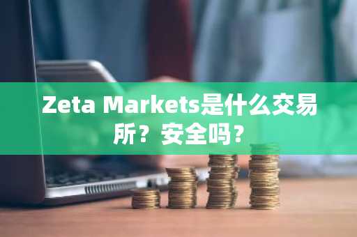 Zeta Markets是什么交易所？安全吗？