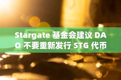 Stargate 基金会建议 DAO 不要重新发行 STG 代币，FTX 清算人或将寻求赔偿