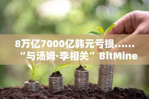 8万亿7000亿韩元亏损……“与汤姆·李相关”BitMine以太坊战略动摇