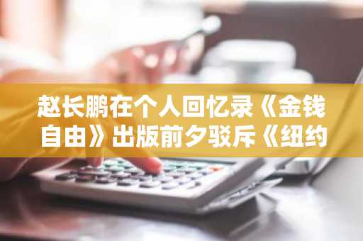 赵长鹏在个人回忆录《金钱自由》出版前夕驳斥《纽约时报》报道
