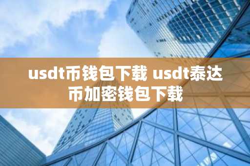 usdt币钱包下载 usdt泰达币加密钱包下载