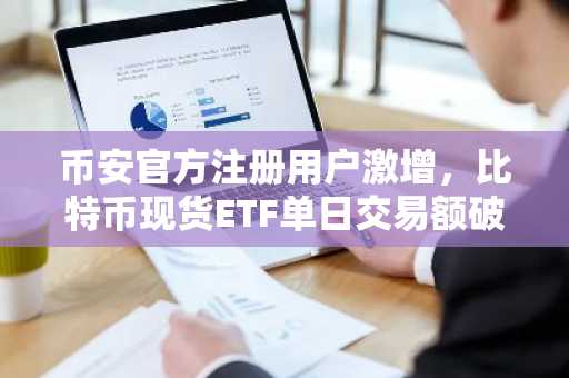 币安官方注册用户激增，比特币现货ETF单日交易额破30亿美元