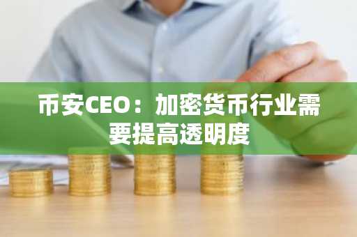 币安CEO：加密货币行业需要提高透明度
