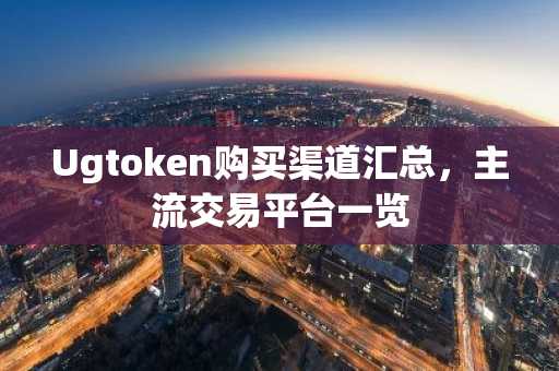 Ugtoken购买渠道汇总，主流交易平台一览