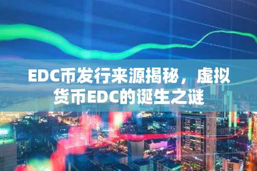 EDC币发行来源揭秘，虚拟货币EDC的诞生之谜