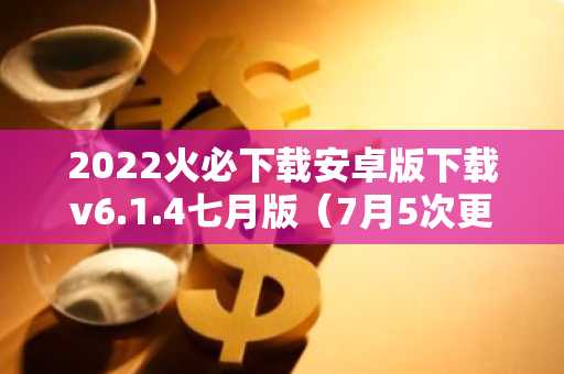 2022火必下载安卓版下载v6.1.4七月版（7月5次更新版本）
