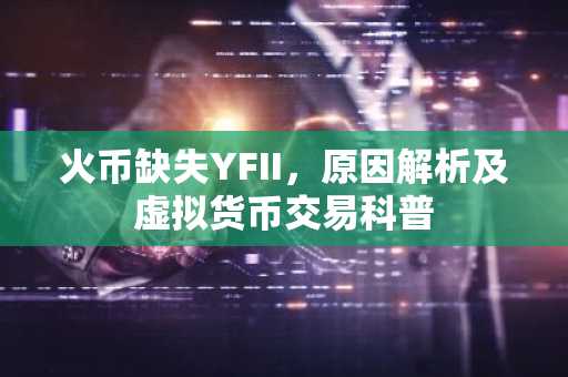 火币缺失YFII，原因解析及虚拟货币交易科普