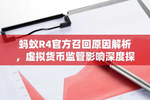 蚂蚁R4官方召回原因解析，虚拟货币监管影响深度探讨