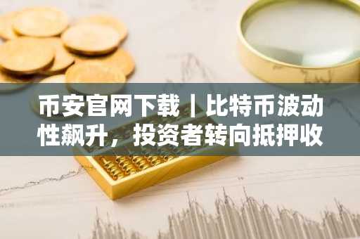 币安官网下载｜比特币波动性飙升，投资者转向抵押收益策略