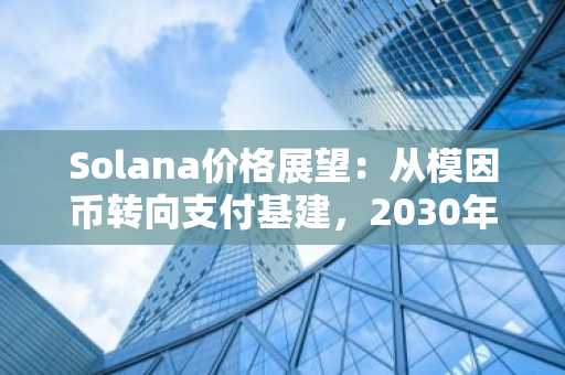 Solana价格展望：从模因币转向支付基建，2030年或达2000美元