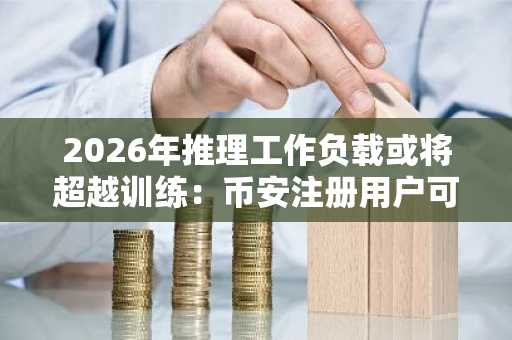 2026年推理工作负载或将超越训练：币安注册用户可把握芯片股新机遇