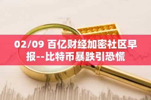 02/09 百亿财经加密社区早报--比特币暴跌引恐慌