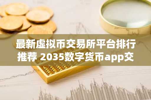 最新虚拟币交易所平台排行推荐 2035数字货币app交易平台TOP10