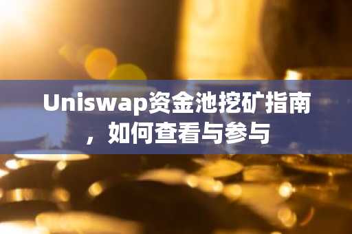 Uniswap资金池挖矿指南，如何查看与参与