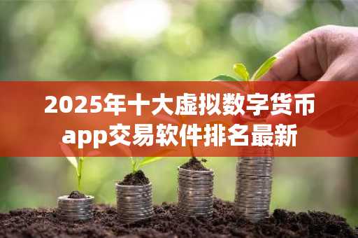 2025年十大虚拟数字货币app交易软件排名最新