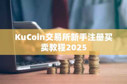 KuCoin交易所新手注册买卖教程2025