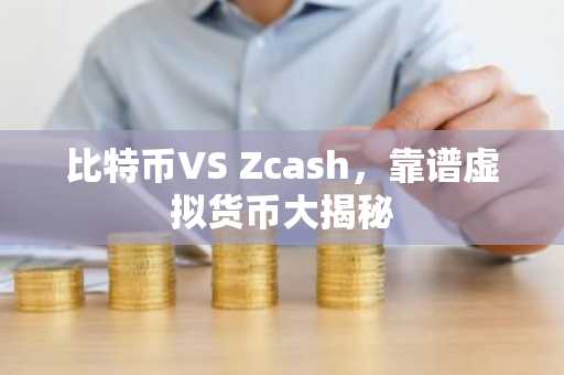 比特币VS Zcash，靠谱虚拟货币大揭秘
