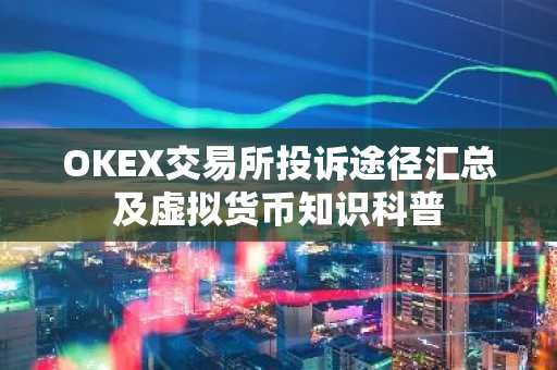OKEX交易所投诉途径汇总及虚拟货币知识科普