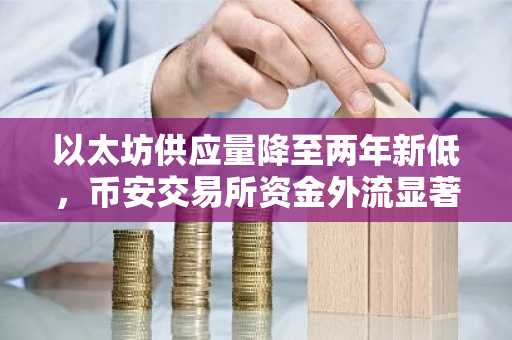 以太坊供应量降至两年新低，币安交易所资金外流显著