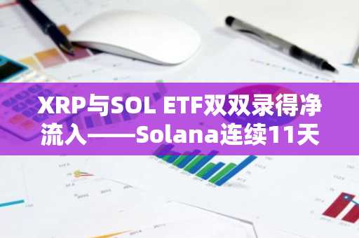 XRP与SOL ETF双双录得净流入——Solana连续11天资金流入，总额达3086万美元