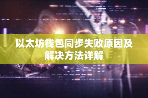 以太坊钱包同步失败原因及解决方法详解