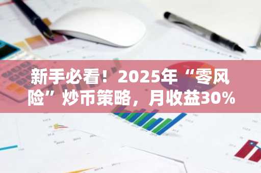 新手必看！2025年“零风险”炒币策略，月收益30%实操教程