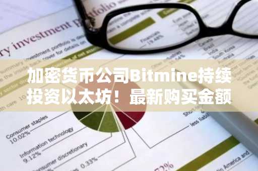 加密货币公司Bitmine持续投资以太坊！最新购买金额揭秘