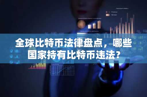 全球比特币法律盘点，哪些国家持有比特币违法？