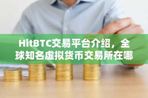 HitBTC交易平台介绍，全球知名虚拟货币交易所在哪里？