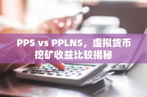PPS vs PPLNS，虚拟货币挖矿收益比较揭秘