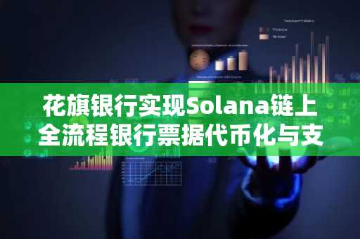 花旗银行实现Solana链上全流程银行票据代币化与支付